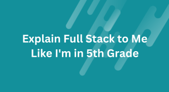 Explain Full Stack to Me Like I’m in 5th Grade