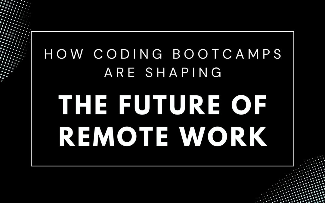 How Coding Bootcamps are Shaping the Future of Remote Work