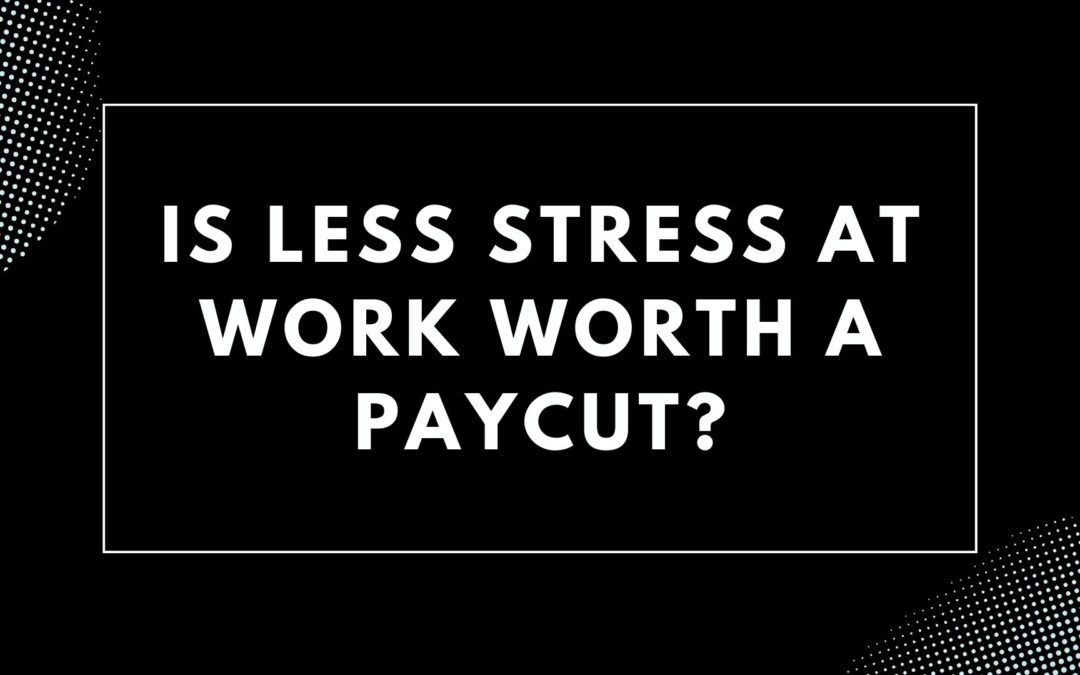 Is Less Stress at Work Worth a Paycut?